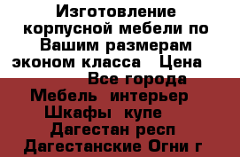 Изготовление корпусной мебели по Вашим размерам,эконом класса › Цена ­ 8 000 - Все города Мебель, интерьер » Шкафы, купе   . Дагестан респ.,Дагестанские Огни г.